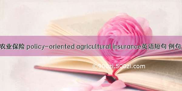 政策性农业保险 policy-oriented agricultural insurance英语短句 例句大全