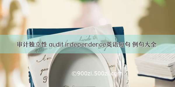 审计独立性 audit independence英语短句 例句大全