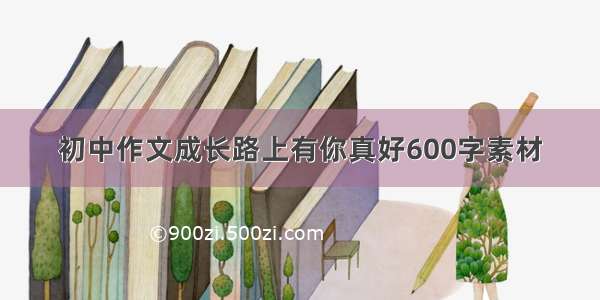 初中作文成长路上有你真好600字素材