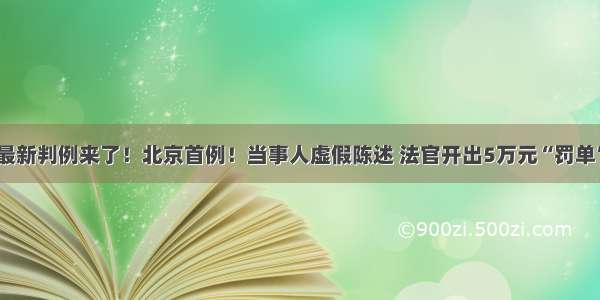 最新判例来了！北京首例！当事人虚假陈述 法官开出5万元“罚单”