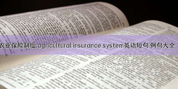 农业保险制度 agricultural insurance system英语短句 例句大全