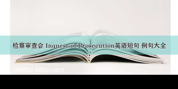 检察审查会 Inquest of Prosecution英语短句 例句大全