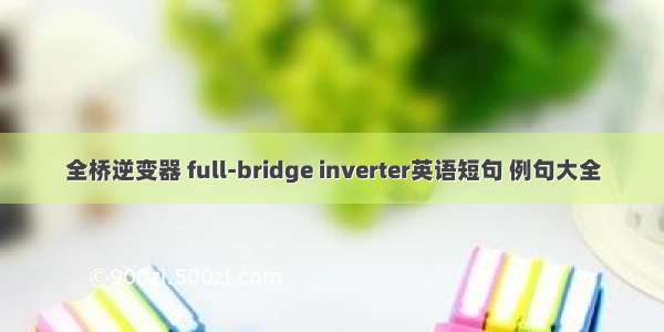 全桥逆变器 full-bridge inverter英语短句 例句大全