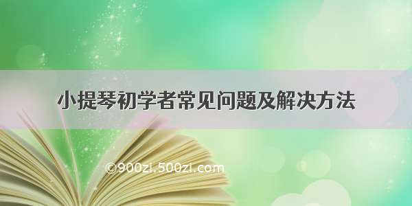 小提琴初学者常见问题及解决方法