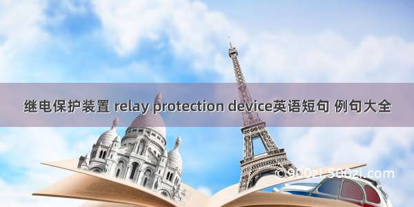 继电保护装置 relay protection device英语短句 例句大全