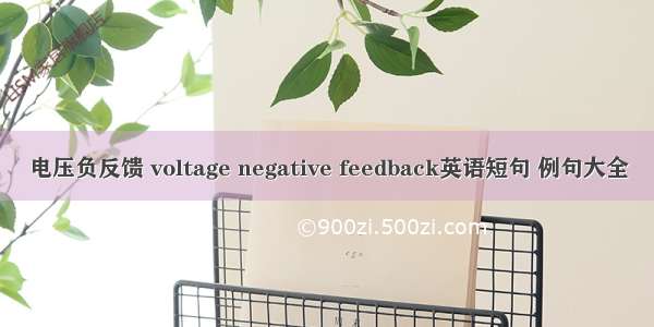 电压负反馈 voltage negative feedback英语短句 例句大全