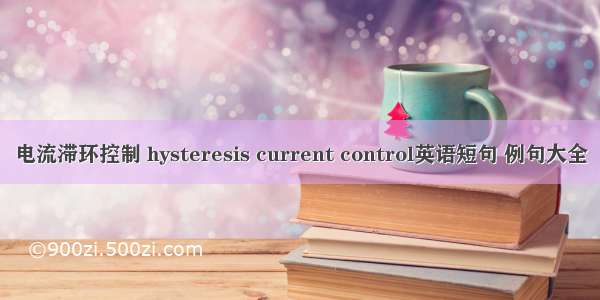 电流滞环控制 hysteresis current control英语短句 例句大全