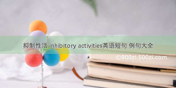 抑制性活 inhibitory activities英语短句 例句大全