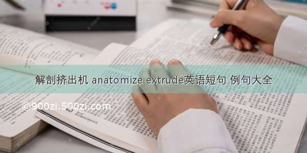 解剖挤出机 anatomize extrude英语短句 例句大全