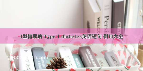 I型糖尿病 Type 1 diabetes英语短句 例句大全