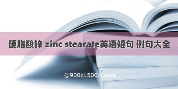 硬脂酸锌 zinc stearate英语短句 例句大全