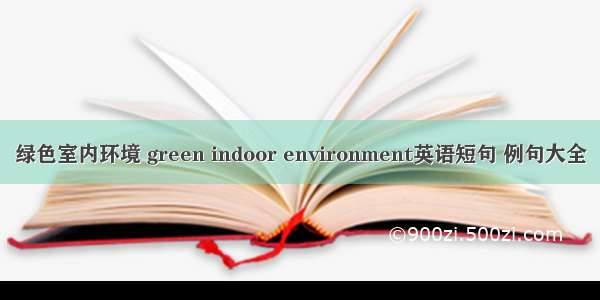 绿色室内环境 green indoor environment英语短句 例句大全
