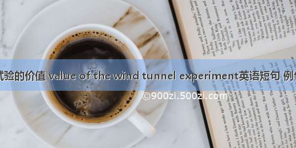 风洞试验的价值 value of the wind tunnel experiment英语短句 例句大全