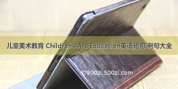 儿童美术教育 Childrens Art Education英语短句 例句大全