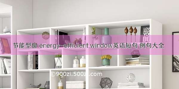 节能型窗 energy-efficient window英语短句 例句大全