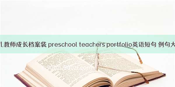 幼儿教师成长档案袋 preschool teachers portfolio英语短句 例句大全