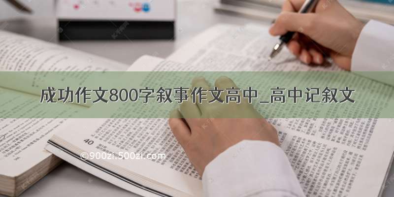 成功作文800字叙事作文高中_高中记叙文