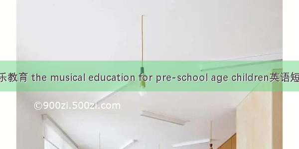 学前儿童音乐教育 the musical education for pre-school age children英语短句 例句大全