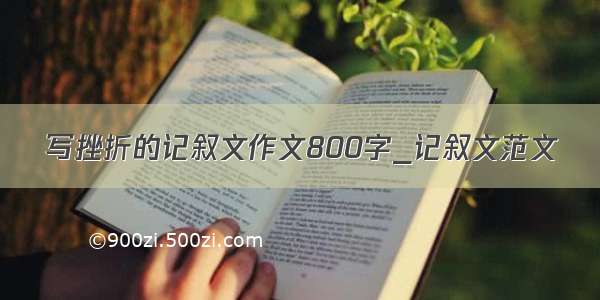 写挫折的记叙文作文800字_记叙文范文