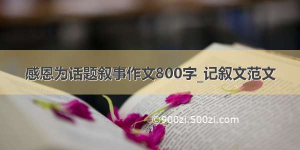 感恩为话题叙事作文800字_记叙文范文