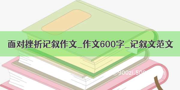 面对挫折记叙作文_作文600字_记叙文范文