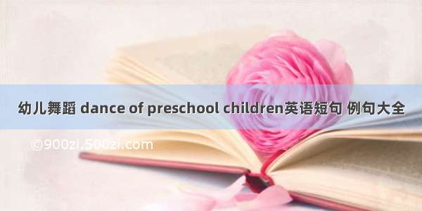 幼儿舞蹈 dance of preschool children英语短句 例句大全