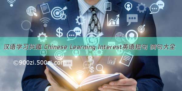 汉语学习兴趣 Chinese Learning Interest英语短句 例句大全