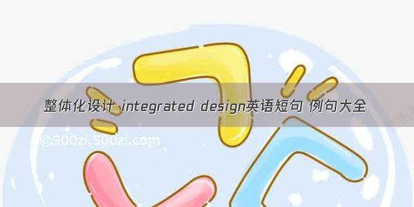 整体化设计 integrated design英语短句 例句大全