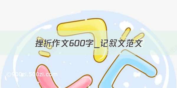 挫折作文600字_记叙文范文