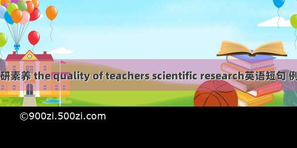 教师科研素养 the quality of teachers scientific research英语短句 例句大全