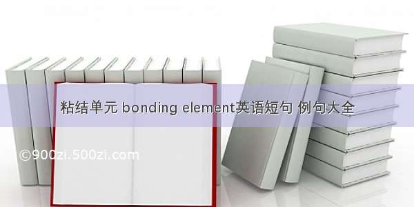 粘结单元 bonding element英语短句 例句大全