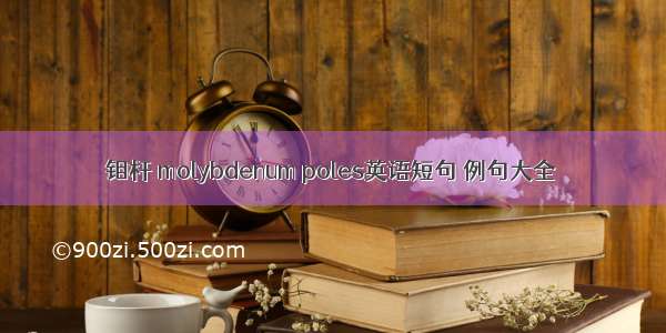 钼杆 molybdenum poles英语短句 例句大全