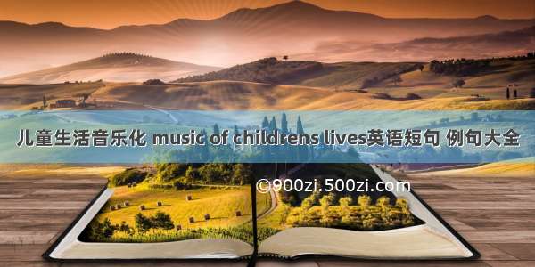 儿童生活音乐化 music of childrens lives英语短句 例句大全