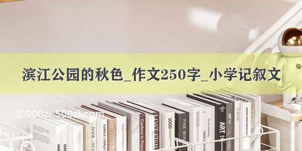 滨江公园的秋色_作文250字_小学记叙文