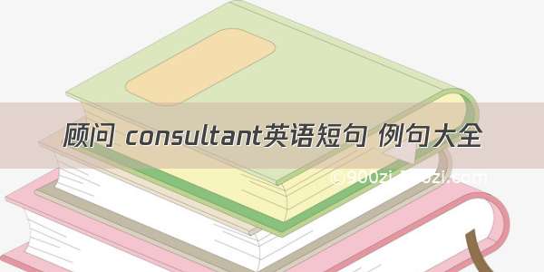 顾问 consultant英语短句 例句大全