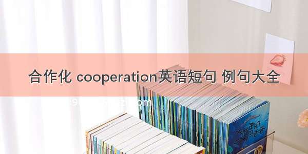 合作化 cooperation英语短句 例句大全