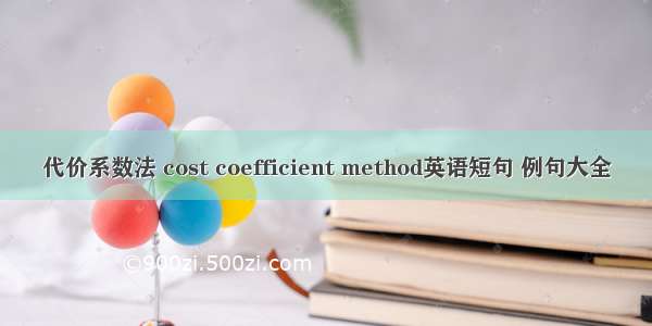 代价系数法 cost coefficient method英语短句 例句大全