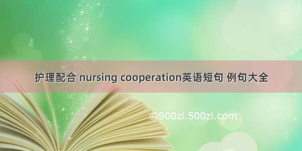 护理配合 nursing cooperation英语短句 例句大全
