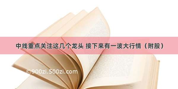 中线重点关注这几个龙头 接下来有一波大行情（附股）