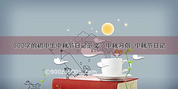 600字的初中生中秋节日记范文：中秋习俗_中秋节日记