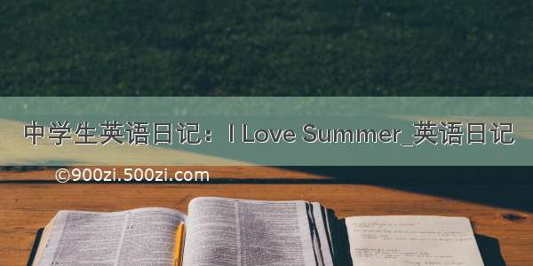 中学生英语日记：I Love Summer_英语日记