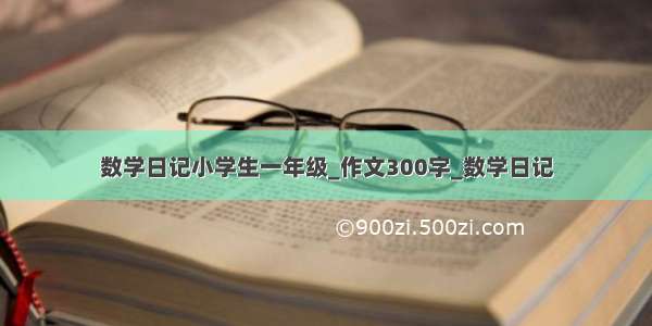 数学日记小学生一年级_作文300字_数学日记