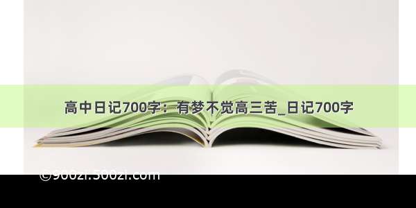 高中日记700字：有梦不觉高三苦_日记700字