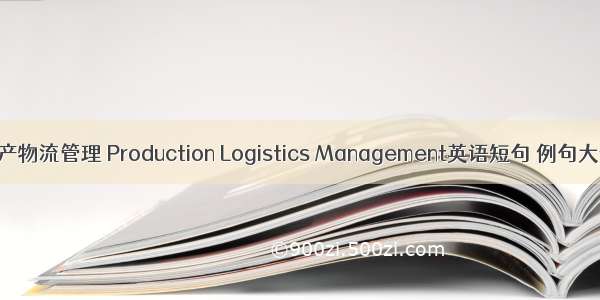 生产物流管理 Production Logistics Management英语短句 例句大全