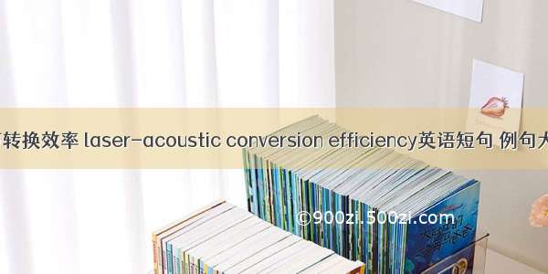 光声转换效率 laser-acoustic conversion efficiency英语短句 例句大全