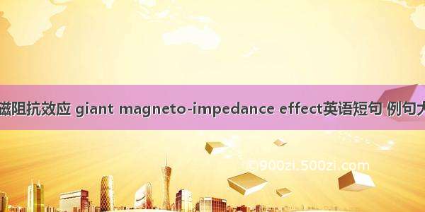 巨磁阻抗效应 giant magneto-impedance effect英语短句 例句大全