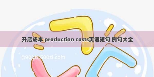 开店成本 production costs英语短句 例句大全