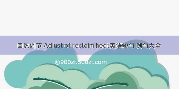 回热调节 Adjust of reclaim heat英语短句 例句大全