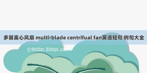 多翼离心风扇 multi-blade centrifual fan英语短句 例句大全
