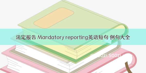 法定报告 Mandatory reporting英语短句 例句大全